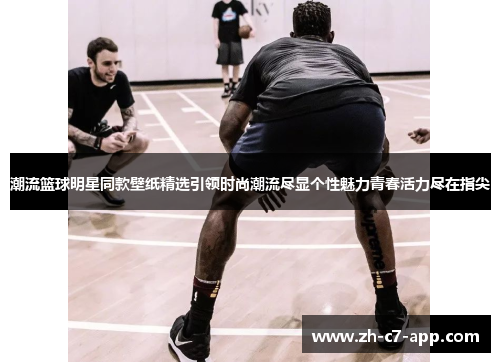潮流篮球明星同款壁纸精选引领时尚潮流尽显个性魅力青春活力尽在指尖