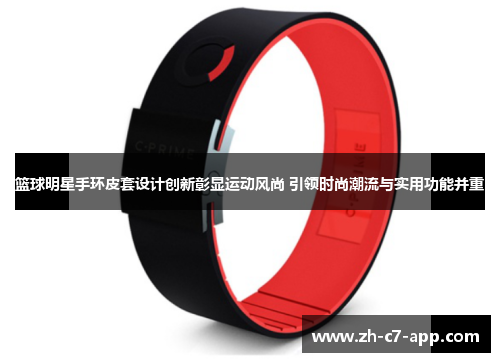 篮球明星手环皮套设计创新彰显运动风尚 引领时尚潮流与实用功能并重