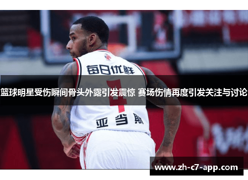 篮球明星受伤瞬间骨头外露引发震惊 赛场伤情再度引发关注与讨论