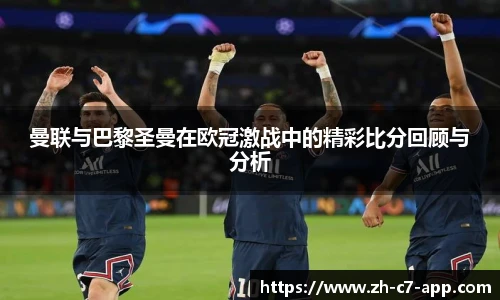曼联与巴黎圣曼在欧冠激战中的精彩比分回顾与分析
